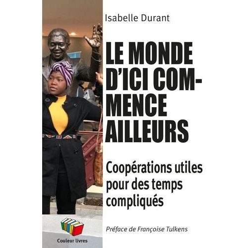 Le Monde D'ici Commence Ailleurs - Coopérations Utiles Pour Des Temps Compliqués