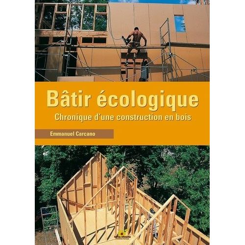 Bâtir Écologique - Chronique D'une Construction En Bois