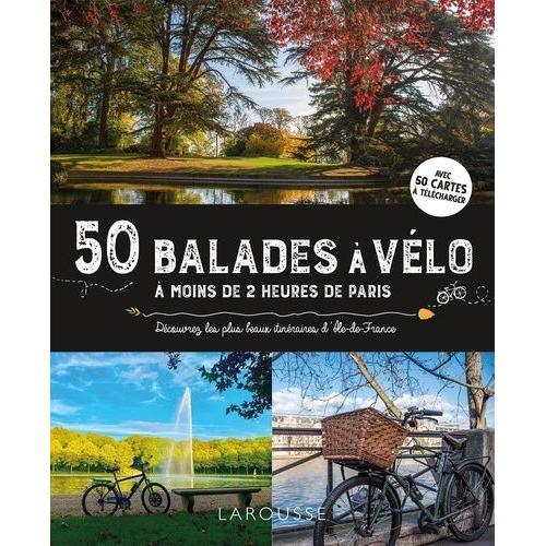 50 Balades À Vélo À Moins De 2 Heures De Paris - Découvrez Les Plus Beaux Itinéraires D'ile-De-France