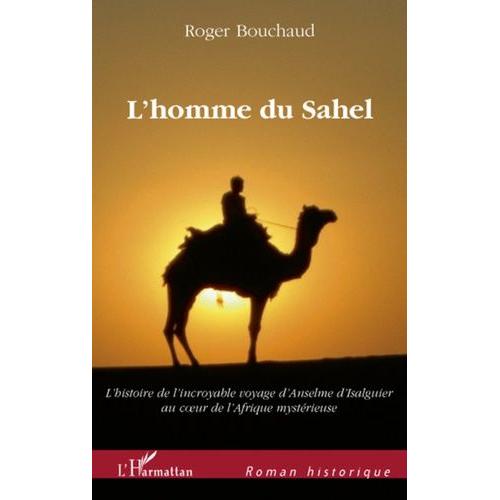 L'homme Du Sahel - Au Début D'un Quinzième Siècle Très Troublé, L'histoire De L'incroyable Voyage D'anselme D'isalguier Au Coeur De L'afrique Mystérieuse