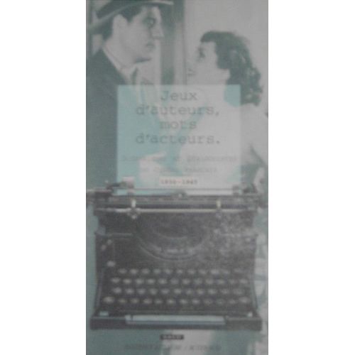 Jeux D'auteurs, Mots D'acteurs - Scénaristes Et Dialoguistes Du Cinéma Français, 1930-1945
