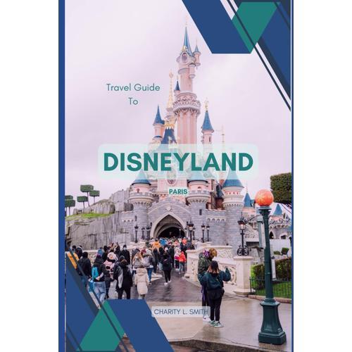Travel Guide To Disneyland Paris, France In 2024: Welcome To The Magic: A Journey You Can Never Forget In A Hurry Witnessing One Of France's Most Beautiful Place Ever! New And Updated!
