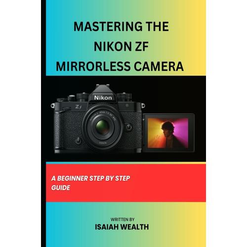 Mastering The Nikon Zf Mirrorless Camera: A Beginner Step By Step Guide