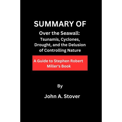 Summary Of Over The Seawell: Tsunamis, Cyclones, Drought, And The Delusion Of Controlling Nature (A Guide To Stephen Robert Miller's Book)