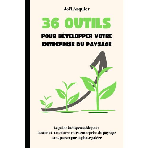 36 Outils Pour Développer Votre Entreprise Du Paysage: Le Guide Indispensable Pour Lancer Et Structurer Votre Entreprise Du Paysage Sans Passer Par La Phase Galère