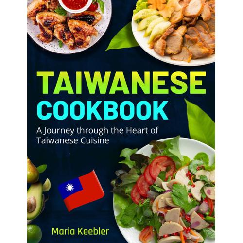Taiwanese Cookbook: A Journey Through The Heart Of Taiwanese Cuisine