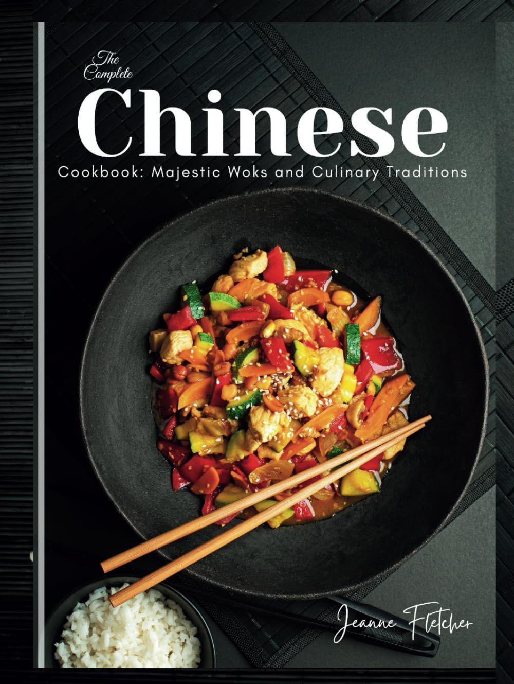 The Complete Chinese Cookbook: Majestic Woks And Culinary Traditions: Unveiling The Art Of Chinese Cooking From Stir-Fries To Dumplings, Dim Sum To ... (Easy & Tasty Recipes You Have To Love)