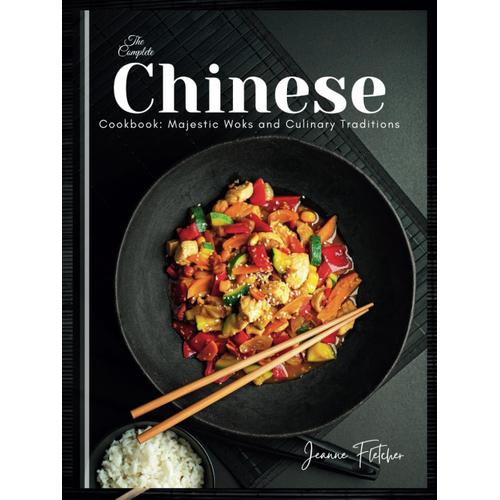 The Complete Chinese Cookbook: Majestic Woks And Culinary Traditions: Unveiling The Art Of Chinese Cooking From Stir-Fries To Dumplings, Dim Sum To ... (Easy & Tasty Recipes You Have To Love)