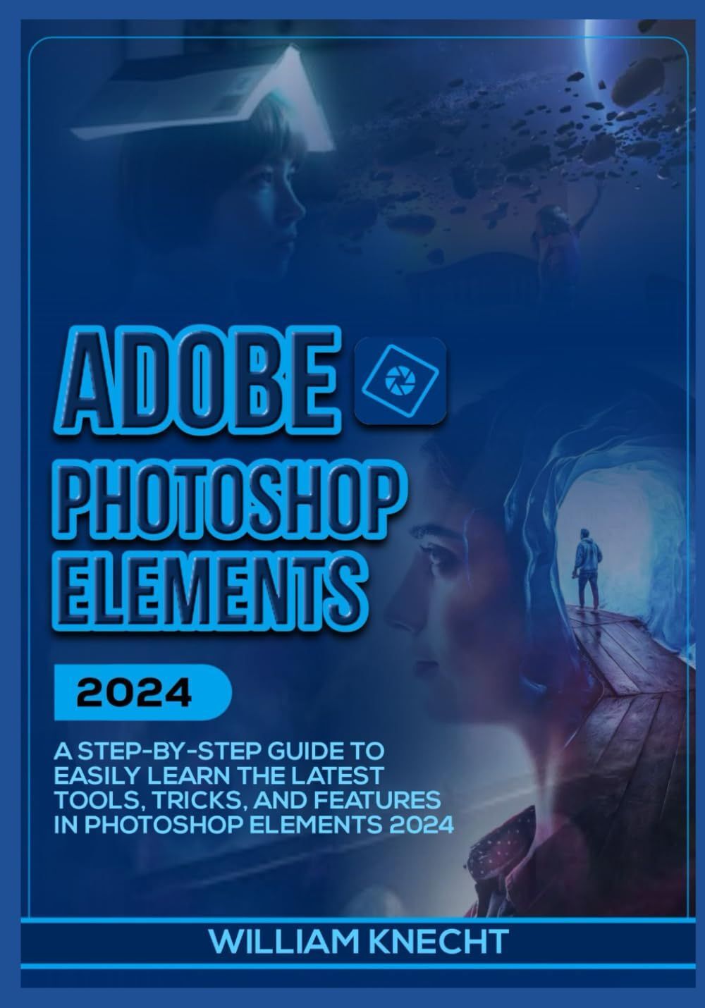 Adobe Photoshop Elements 2024: A Step By Step Guide To Easily Learn The ...