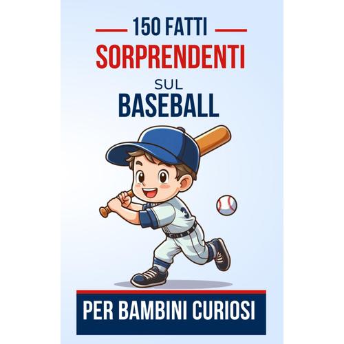 150 Fatti Sorprendenti Sul Baseball Per Bambini Curiosi: Esplora Il Fascinante Mondo Del Baseball Attraverso 150 Fatti Sorprendenti E Coinvolgenti | ... Per Ragazzi O Ragazze Dai 4 Ai 12 Anni