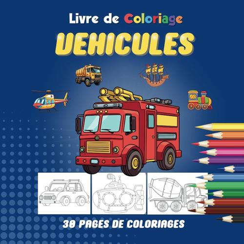 Véhicules - Livre De Coloriage: Voitures, Camions, Avions, Trains, Bateaux | Livre De Coloriage Vehicules Pour Enfants | Plus De 30 Illustrations De Véhicules À Colorier