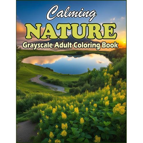 Calming Nature Grayscale Adult Coloring Book: 50 Stunning Grayscale Landscapes: Realistic Tranquil Forest Scenes, Relaxing Mountains, Peaceful ... Adult Grayscale Nature Scenery Stress Relief