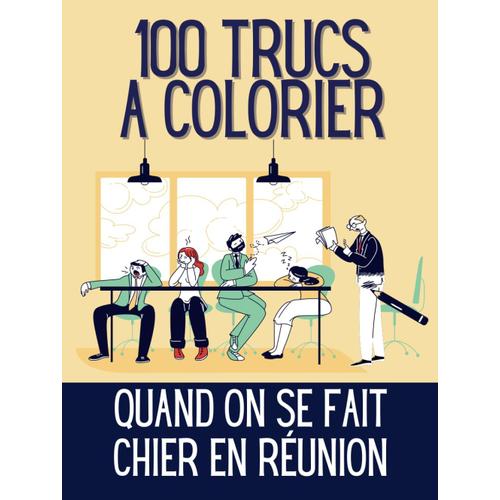 100 Trucs À Colorier Quand On S'ennuie En Réunion: Livre De Coloriage Pour Adulte Qui Veut Quitter La Table