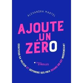Ajoute Un Zéro - Identifier Sa Valeur Et Défendre Ses Prix Quand On Est Indépendant