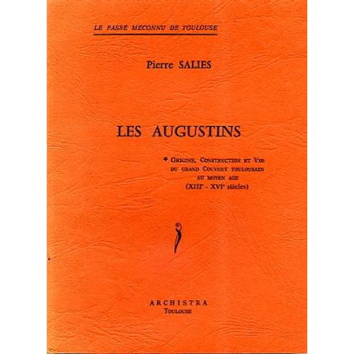 Les Augustins - Origine, Construction Et Vie Du Grand Couvent Toulousain Au Moyen Âge, Xiiic-Xvih Siècles