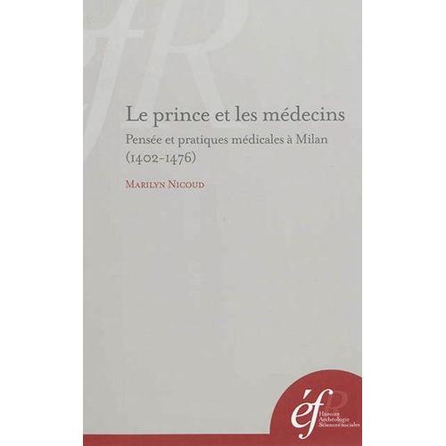 Le Prince Et Les Médecins - Pensée Et Pratiques Médicales À Milan (1402-1476)
