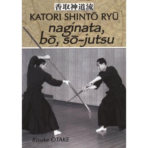 Naginata, Bô, Sô-Jutsu - Héritage Spirituel De La Tenshin Shoden Katori Shinto Ryu