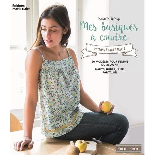 Mes Basiques À Coudre - 20 Modèles Pour Femme Du 36 Au 44 - Avec Patrons À Taille Réelle