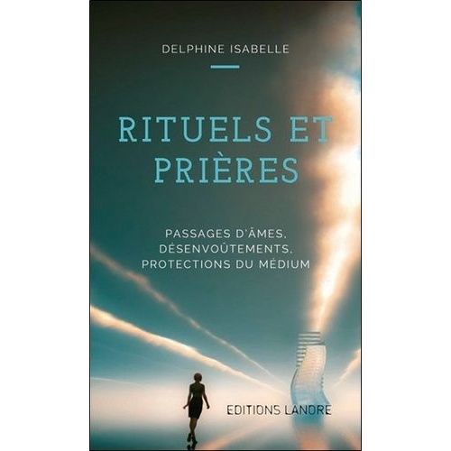 Rituels Et Prières - Passages D'âmes, Désenvoûtements, Protection Du Médium