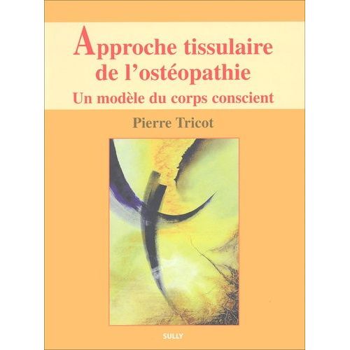 Approche Tissulaire De L'osteopathie - Un Modele Du Corps Conscient