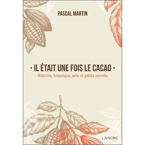 Il Était Une Fois Le Cacao - Histoire, Botanique, Arts Et Petits Secrets
