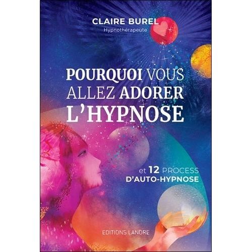 Pourquoi Vous Allez Adorer L'hypnose - Et 12 Process D'auto-Hypnose
