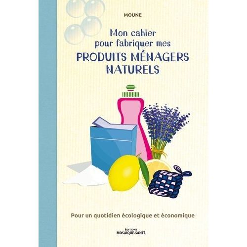 Mon Cahier Pour Fabriquer Mes Produits Ménagers Naturels - Pour Un Quotidien Écologique Et Économique