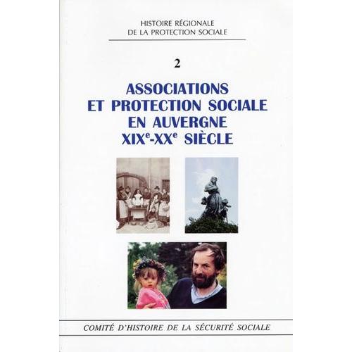 Associations Et Protection Sociale En Auvergne Xixe-Xxe Siècle - Actes Du Colloque "S'associer En Auvergne, Loi 1901 Et Protection Sociale : Un Siècle D'histoire