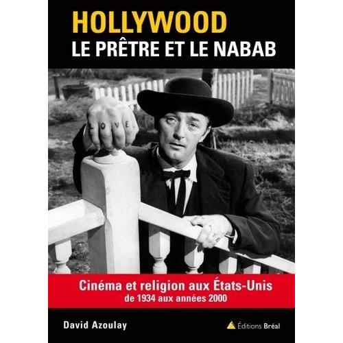 Hollywood : Le Prêtre Et Le Nabab - Cinéma Et Religion Aux Etats-Unis De 1934 Aux Années 2000