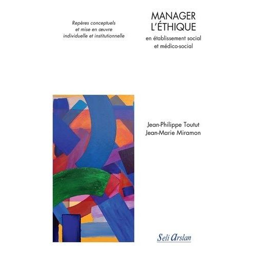 Manager L'éthique En Établissement Social Et Médico-Social - Repères Conceptuels Et Mise En Oeuvre Individuelle Et Institutionnelle