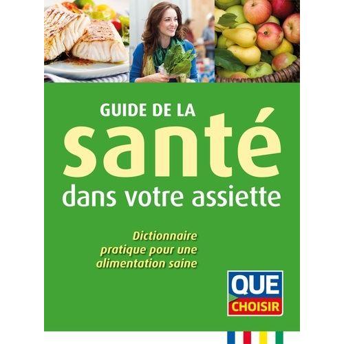 Guide De La Santé Dans Votre Assiette - Dictionnaire Pratique Pour Une Alimentation Saine
