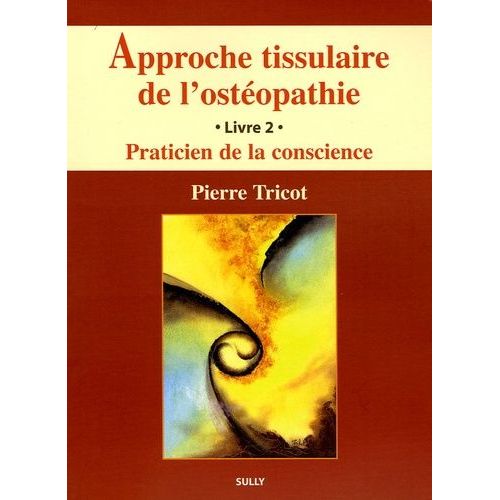 Approche Tissulaire De L'ostéopathie - Livre 2, Praticien De La Conscience