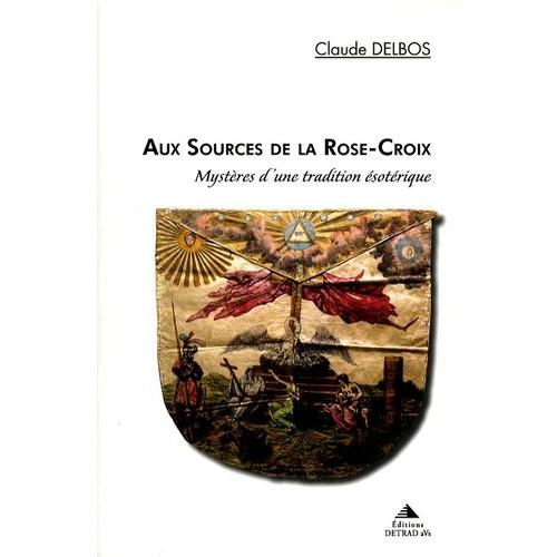 Aux Sources De La Rose-Croix - Mystères D'une Tradition Ésotérique