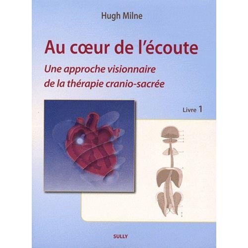 Au Coeur De L'écoute - Tome 1, Une Approche Visionnaire De La Thérapie Cranio-Sacrée