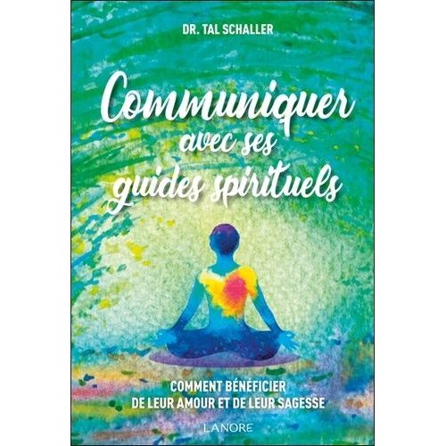 Communiquer Avec Ses Guides Spirituels - Comment Bénéficier De Leur Amour Et De Leur Sagesse