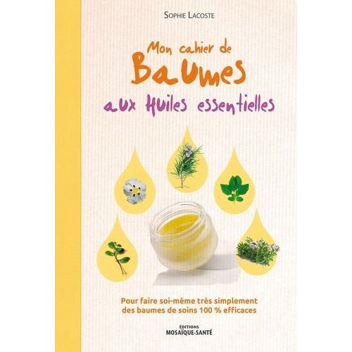 Mon Cahier De Baumes Aux Huiles Essentielles - Pour Faire Soi-Même Très Simplement Des Baumes De Soins 100 % Efficaces