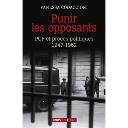 Punir Les Opposants - Pcf Et Procès Politique (1947-1962)