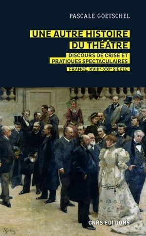 Une Autre Histoire Du Théâtre : Discours De Crise Et Pratiques Spectaculaires - France, Xviiie-Xxie