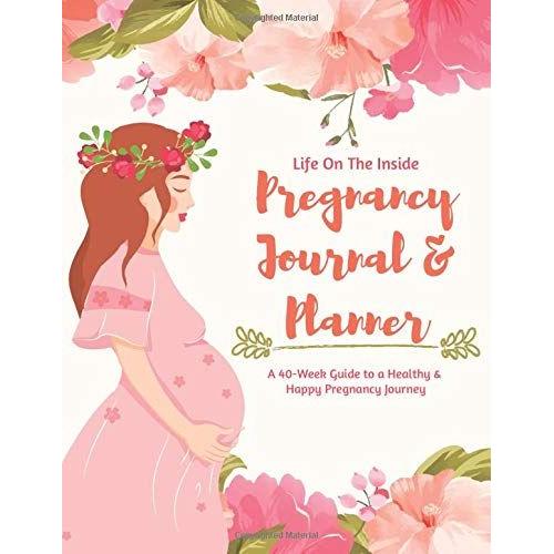 Life On The Inside - Pregnancy Journal And Planner | A 40-Week Guide To A Healthy & Happy Pregnancy Journey: Paperback 225 Pages 8.5 X 11 Inch ... Paper Color Interior With White Paper