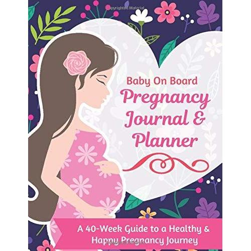 Baby On Board - Pregnancy Journal And Planner | A 40-Week Guide To A Healthy & Happy Pregnancy Journey: Paperback 225 Pages 8.5 X 11 Inch ... Paper Color Interior With White Paper