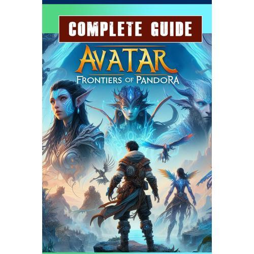 Avatar: Frontiers Of Pandora Complete Guide Book: Best Tips And Cheats, Walkthrough, Strategies (100% Helpful/ 100% Guide)