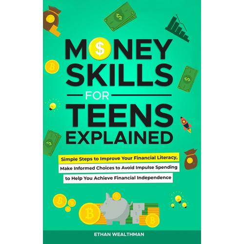 Money Skills For Teens Explained: Simple Steps To Improve Your Financial Literacy, Make Informed Choices To Avoid Impulse Spending To Help You Achieve Financial Independence