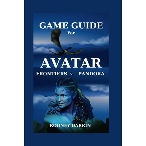 Game Guide For Avatar Frontiers Of Pandora: Complete Tips, Tricks, Hint And Strategy For Evry Playr