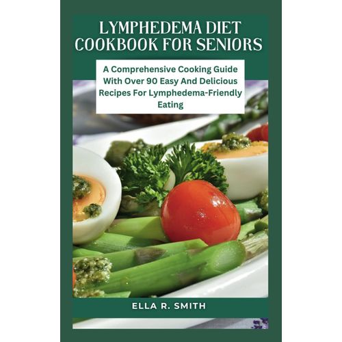 Lymphedema Diet Cookbook For Seniors: A Comprehensive Cooking Guide With Over 90 Easy And Delicious Recipes For Lymphedema-Friendly Eating