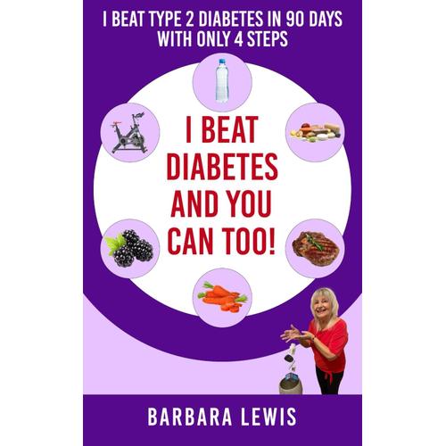 I Beat Diabetes And You Can Too!: I Beat Type 2 Diabetes In 90 Days With Only 4 Steps