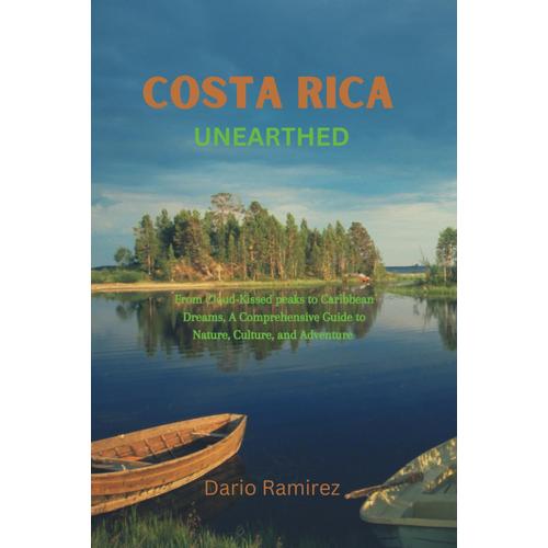 Costa Rica Unearthed: From Cloud Kissed-Peaks To Caribbean Dreams, A Comprehensive Guide To Nature, Culture, And Adventure
