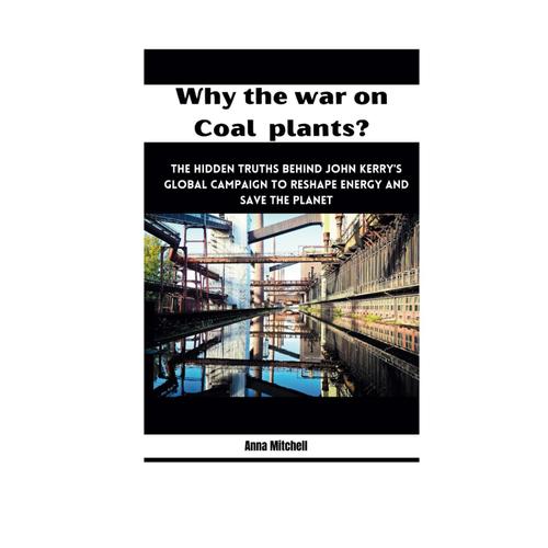 Why The War On Coal Plants?: The Hidden Truths Behind John Kerry's Global Campaign To Reshape Energy And Save The Planet