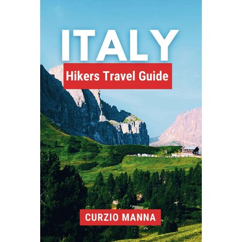 Italy Hikers Travel Guide: A Comprehensive Hiking Guide To Explore The Trails Of La Bella Italia- (Dolomites, Tuscany, Umbria, Sicily, Amalfi Coast, Sardinia, And Calabria)