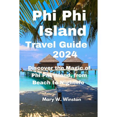 Phi Phi Island Travel Guide 2024: The Magic Of Phi Phi Island, From Beach To Nightlife