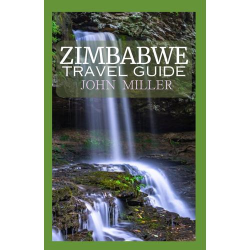 Zimbabwe Travel Guide: A Visual Expedition Into Zimbabwe's Rich Culture, Untamed Wilderness, And Timeless Beauty